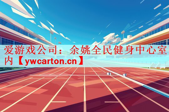 爱游戏公司：余姚全民健身中心室内