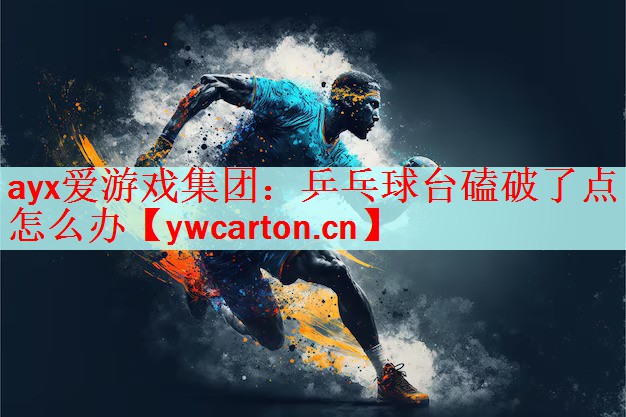 ayx爱游戏集团：乒乓球台磕破了点怎么办