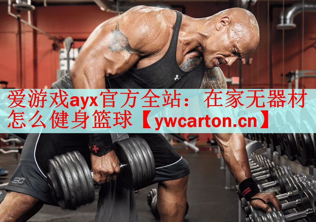 <strong>爱游戏ayx官方全站：在家无器材怎么健身篮球</strong>