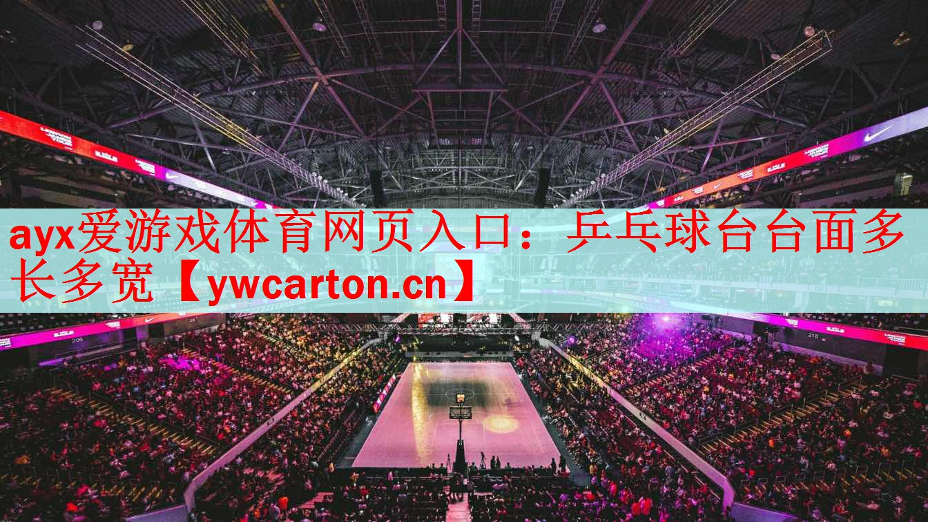 <strong>ayx爱游戏体育网页入口：乒乓球台台面多长多宽</strong>