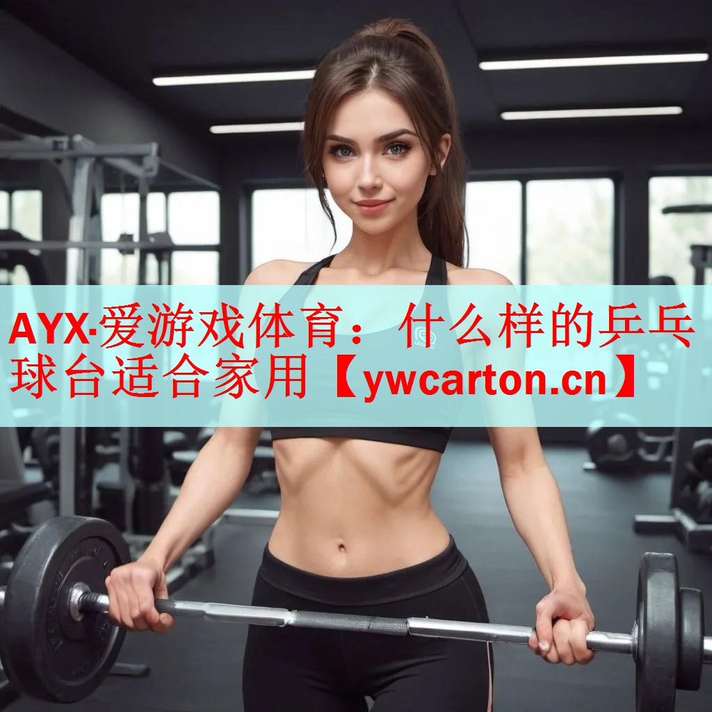 AYX·爱游戏体育：什么样的乒乓球台适合家用