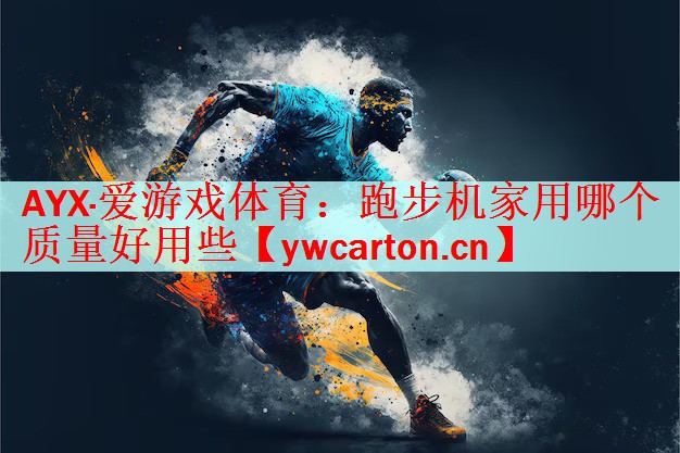 <strong>AYX·爱游戏体育：跑步机家用哪个质量好用些</strong>