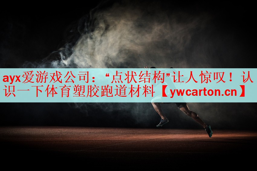 ayx爱游戏公司：“点状结构”让人惊叹！认识一下体育塑胶跑道材料