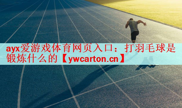 ayx爱游戏体育网页入口：打羽毛球是锻炼什么的