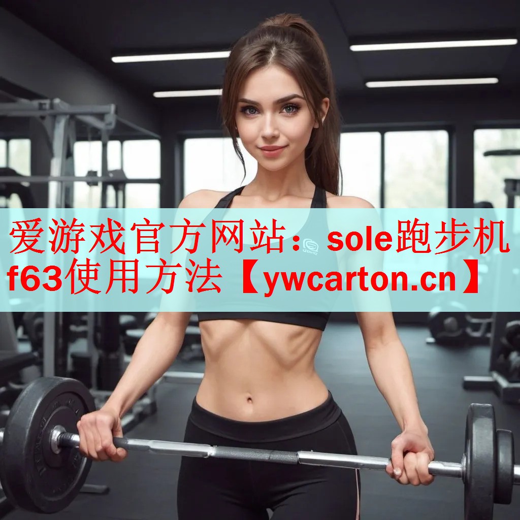 <strong>爱游戏官方网站：sole跑步机f63使用方法</strong>