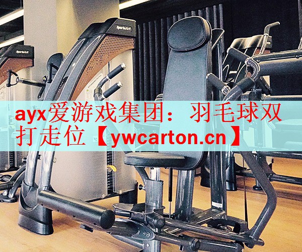 <strong>ayx爱游戏集团：羽毛球双打走位</strong>